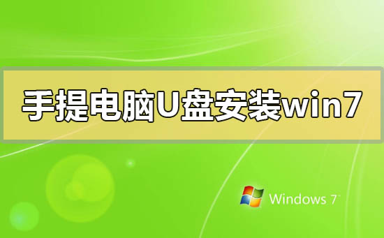 手提电脑怎么用u盘安装win7系统?手提电脑用u盘安装win7系统的方法