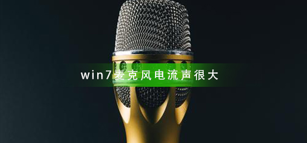 win7麦克风电流声很大怎么办?win7麦克风有电流声解决方法