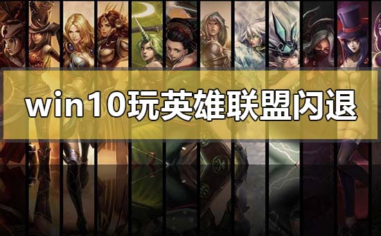 Win10玩LOL没有任何提示直接闪退的解决方法