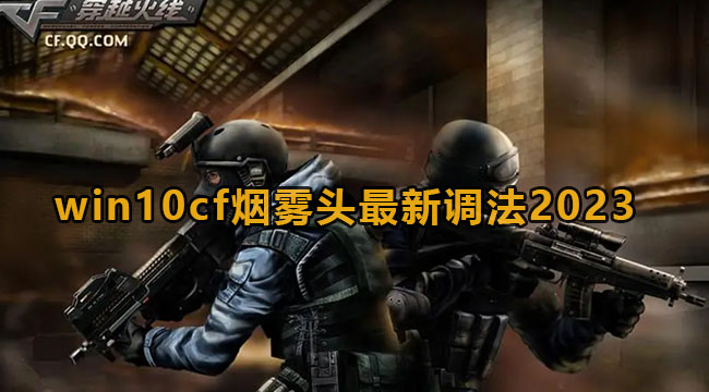 Win10怎么调CF烟雾头?2023Win10CF烟雾头最新调法